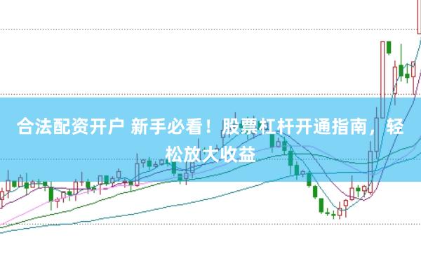 合法配资开户 新手必看!股票杠杆开通指南,轻松放大收益