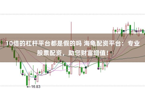 10倍的杠杆平台都是假的吗 海龟配资平台:专业股票配资,助您财富增值!
