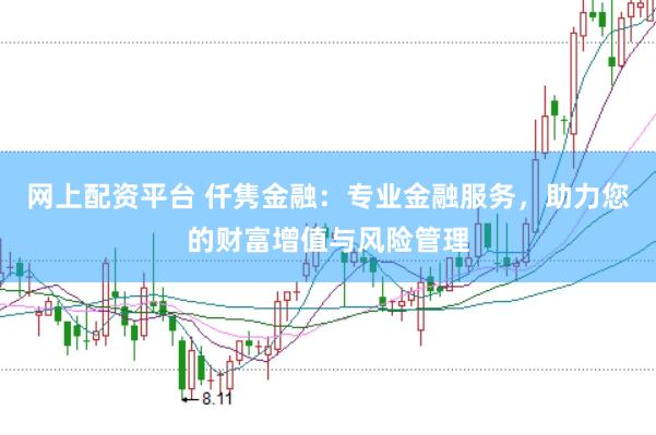 网上配资平台 仟隽金融:专业金融服务,助力您的财富增值与风险管理