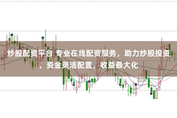 炒股配资平台 专业在线配资服务，助力炒股投资，资金灵活配置，收益最大化