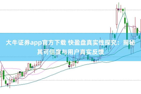 大牛证券app官方下载 快盈盘真实性探究:揭秘其可信度与用户真实反馈