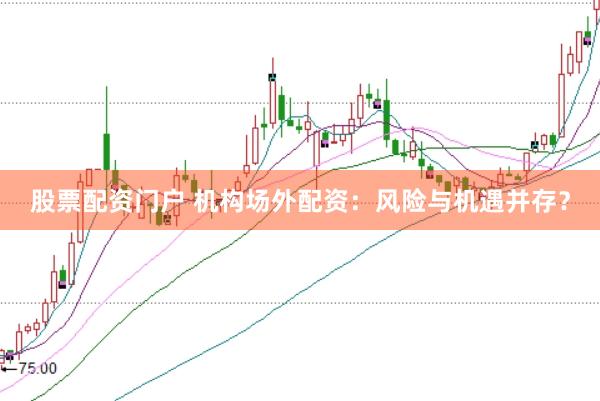 股票配资门户 机构场外配资:风险与机遇并存?