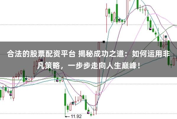 合法的股票配资平台 揭秘成功之道：如何运用非凡策略，一步步走向人生巅峰！