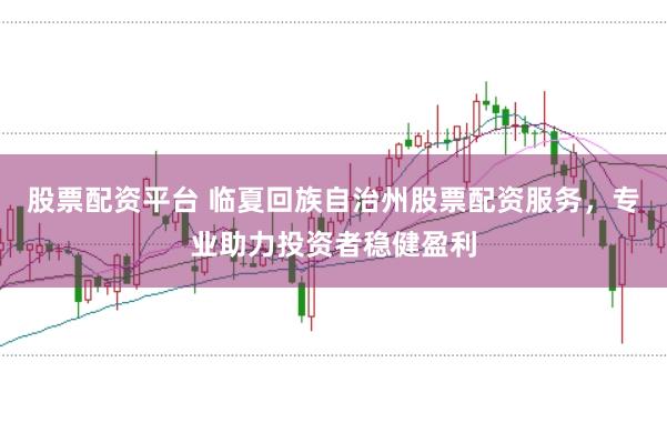 股票配资平台 临夏回族自治州股票配资服务,专业助力投资者稳健盈利
