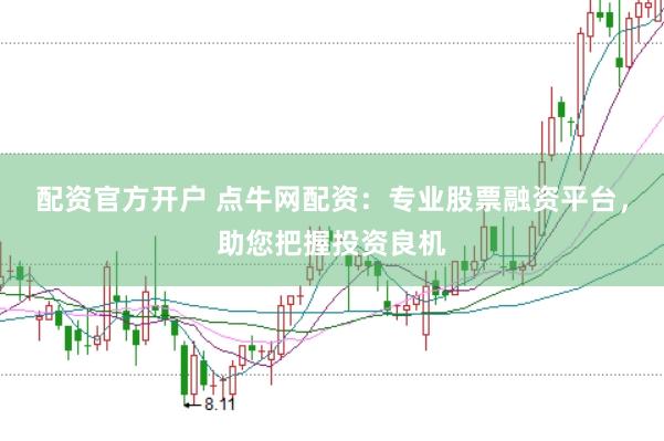 配资官方开户 点牛网配资:专业股票融资平台,助您把握投资良机