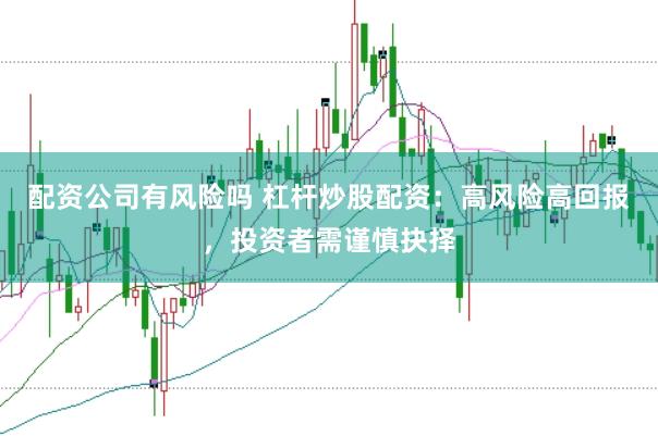 配资公司有风险吗 杠杆炒股配资:高风险高回报,投资者需谨慎抉择