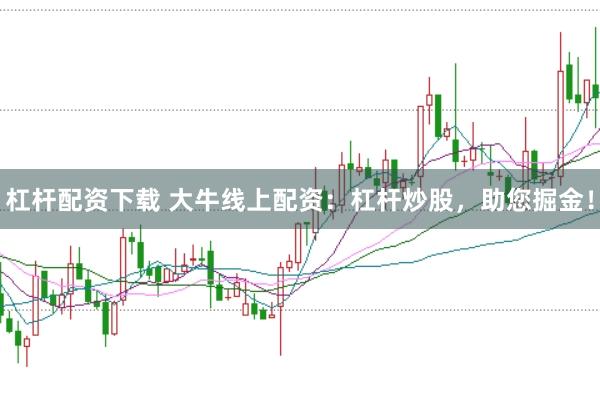 杠杆配资下载 大牛线上配资：杠杆炒股，助您掘金！