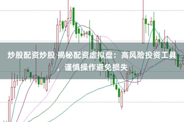 炒股配资炒股 揭秘配资虚拟盘：高风险投资工具，谨慎操作避免损失