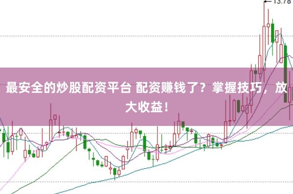 最安全的炒股配资平台 配资赚钱了?掌握技巧,放大收益!