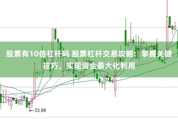 股票有10倍杠杆吗 股票杠杆交易攻略:掌握关键技巧,实现资金最大化利用