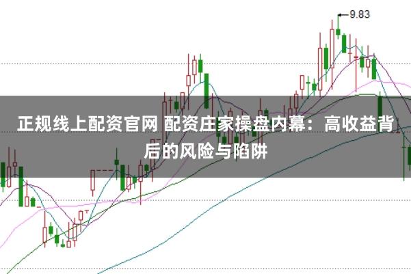正规线上配资官网 配资庄家操盘内幕:高收益背后的风险与陷阱