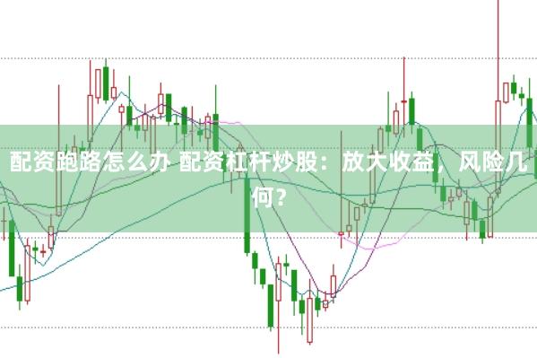 配资跑路怎么办 配资杠杆炒股：放大收益，风险几何？