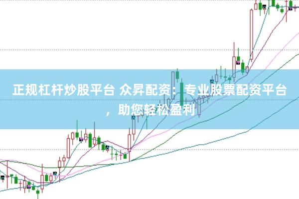 正规杠杆炒股平台 众昇配资：专业股票配资平台，助您轻松盈利