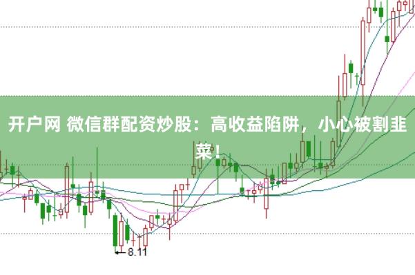 开户网 微信群配资炒股:高收益陷阱,小心被割韭菜!