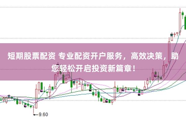 短期股票配资 专业配资开户服务,高效决策,助您轻松开启投资新篇章!