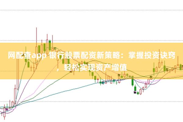 网配查app 银行股票配资新策略:掌握投资诀窍,轻松实现资产增值