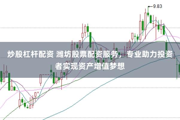 炒股杠杆配资 潍坊股票配资服务，专业助力投资者实现资产增值梦想