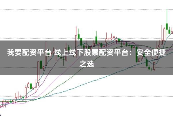 我要配资平台 线上线下股票配资平台:安全便捷之选