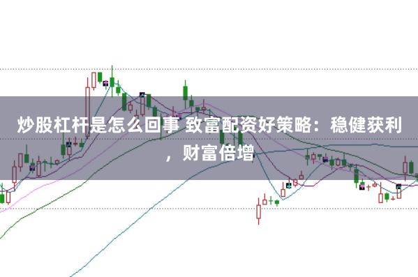 炒股杠杆是怎么回事 致富配资好策略:稳健获利,财富倍增