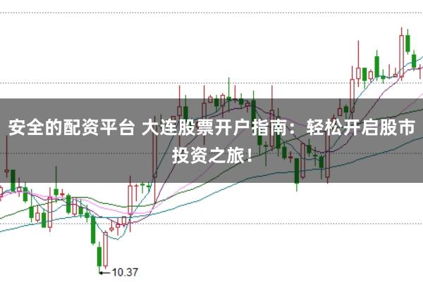 安全的配资平台 大连股票开户指南：轻松开启股市投资之旅！