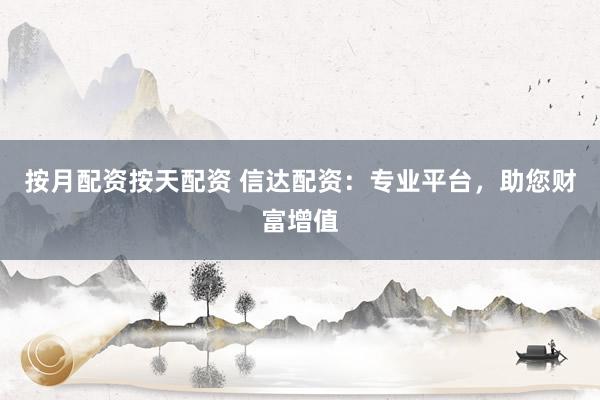 按月配资按天配资 信达配资：专业平台，助您财富增值