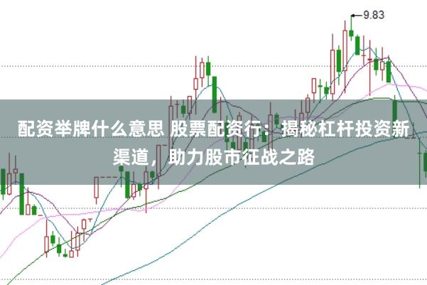 配资举牌什么意思 股票配资行：揭秘杠杆投资新渠道，助力股市征战之路