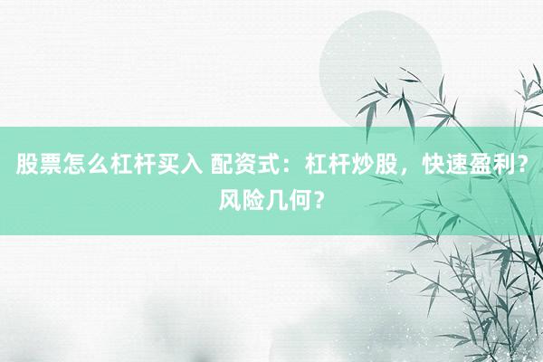 股票怎么杠杆买入 配资式：杠杆炒股，快速盈利？风险几何？