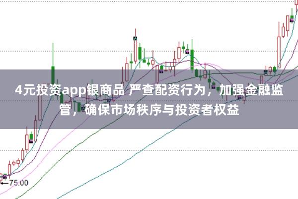 4元投资app银商品 严查配资行为，加强金融监管，确保市场秩序与投资者权益
