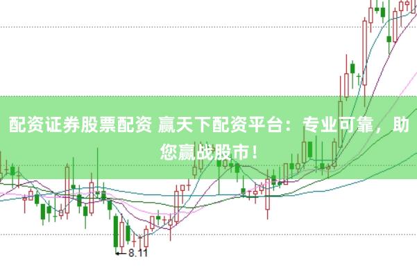 配资证券股票配资 赢天下配资平台：专业可靠，助您赢战股市！
