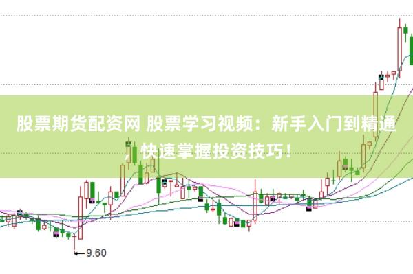 股票期货配资网 股票学习视频:新手入门到精通,快速掌握投资技巧!