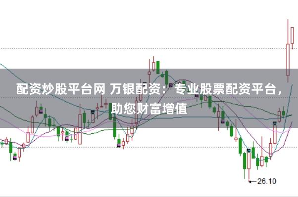 配资炒股平台网 万银配资:专业股票配资平台,助您财富增值