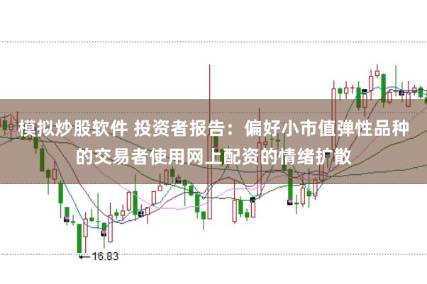 模拟炒股软件 投资者报告：偏好小市值弹性品种的交易者使用网上配资的情绪扩散