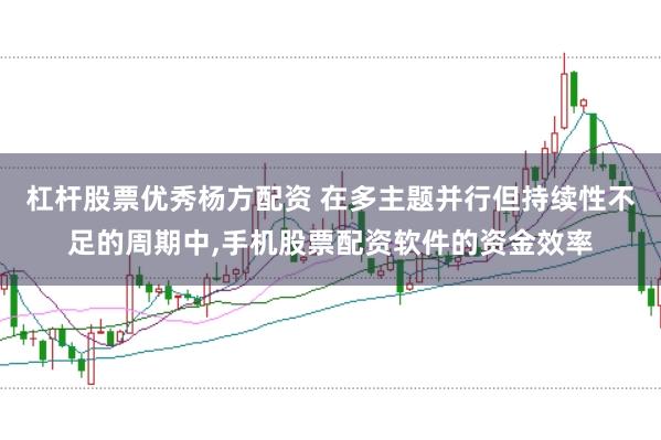 杠杆股票优秀杨方配资 在多主题并行但持续性不足的周期中，手机股票配资软件的资金效率