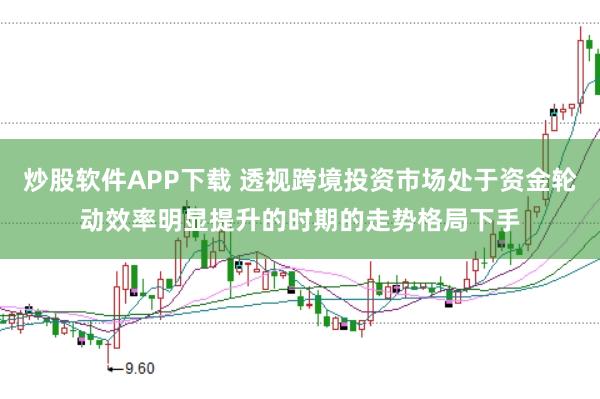 炒股软件APP下载 透视跨境投资市场处于资金轮动效率明显提升的时期的走势格局下手