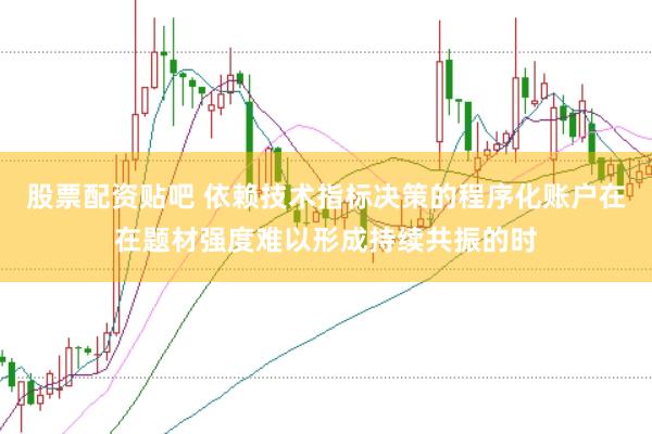 股票配资贴吧 依赖技术指标决策的程序化账户在在题材强度难以形成持续共振的时