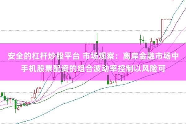 安全的杠杆炒股平台 市场观察：离岸金融市场中手机股票配资的组合波动率控制以风险可