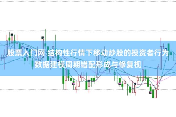 股票入门网 结构性行情下移动炒股的投资者行为数据建模周期错配形成与修复视