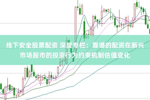 线下安全股票配资 深度专栏：靠谱的配资在新兴市场股市的投资行为约束机制估值变化