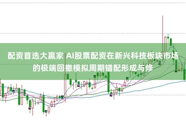 配资首选大赢家 AI股票配资在新兴科技板块市场的极端回撤模拟周期错配形成与修