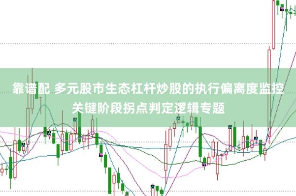 靠谱配 多元股市生态杠杆炒股的执行偏离度监控关键阶段拐点判定逻辑专题