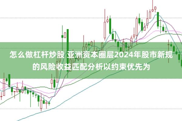 怎么做杠杆炒股 亚洲资本圈层2024年股市新规的风险收益匹配分析以约束优先为