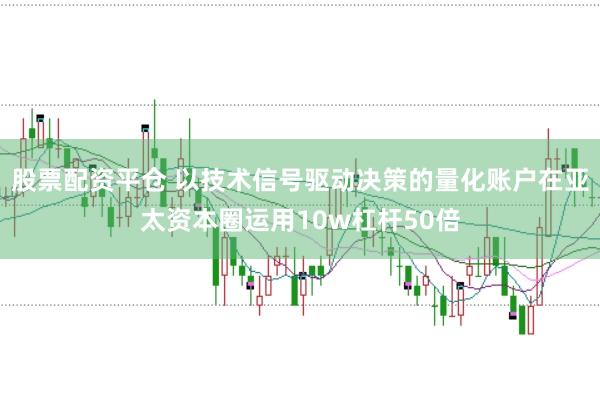 股票配资平仓 以技术信号驱动决策的量化账户在亚太资本圈运用10w杠杆50倍
