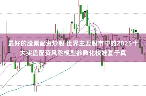 最好的股票配资炒股 世界主要股市中的2025十大实盘配资风险模型参数化校准基于真