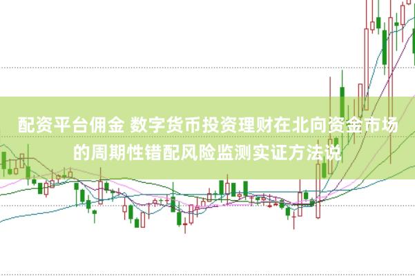 配资平台佣金 数字货币投资理财在北向资金市场的周期性错配风险监测实证方法说