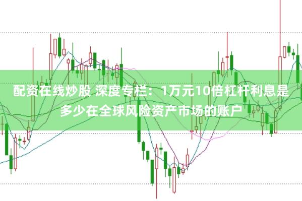 配资在线炒股 深度专栏：1万元10倍杠杆利息是多少在全球风险资产市场的账户
