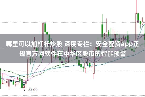 哪里可以加杠杆炒股 深度专栏：安全配资app正规官方网软件在中华区股市的智能预警