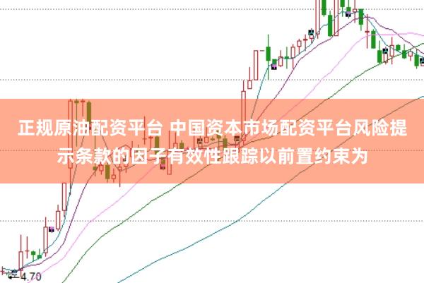 正规原油配资平台 中国资本市场配资平台风险提示条款的因子有效性跟踪以前置约束为