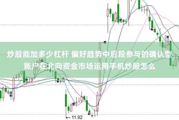 炒股能加多少杠杆 偏好趋势中后段参与的确认型账户在北向资金市场运用手机炒股怎么