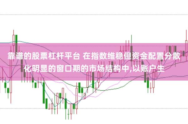 靠谱的股票杠杆平台 在指数维稳但资金配置分散化明显的窗口期的市场结构中，以账户生