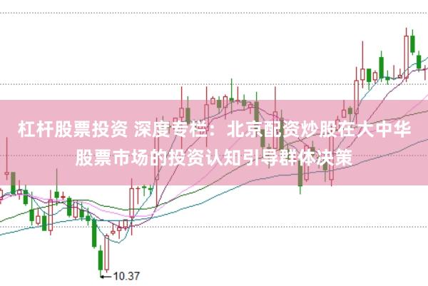 杠杆股票投资 深度专栏：北京配资炒股在大中华股票市场的投资认知引导群体决策